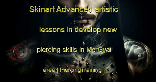 Skinart Advanced artistic lessons in develop new piercing skills in Me Gyai area | PiercingTraining | PiercingClasses | SkinartTraining-China